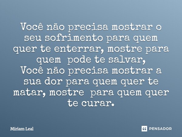 ⁠Você não precisa mostrar o seu sofrimento para quem quer te enterrar, mostre para quem pode te salvar, Você não precisa mostrar a sua dor para quem quer te mat... Frase de Miriam Leal.