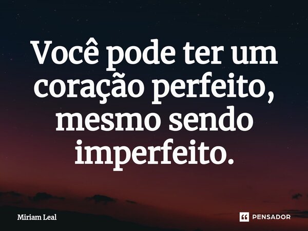 ⁠Você pode ter um coração perfeito, mesmo sendo imperfeito.... Frase de Miriam Leal.