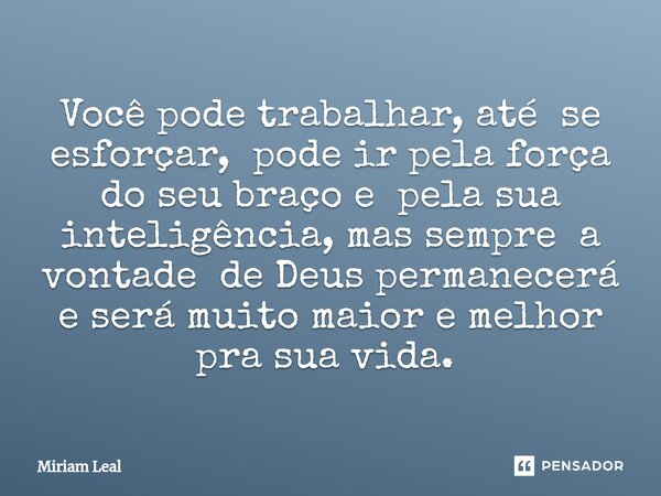 Você pode trabalhar, até se esforçar, pode ir pela força do seu braço e pela sua inteligência, mas sempre a vontade de Deus permanecerá e será muito maior e mel... Frase de Miriam Leal.