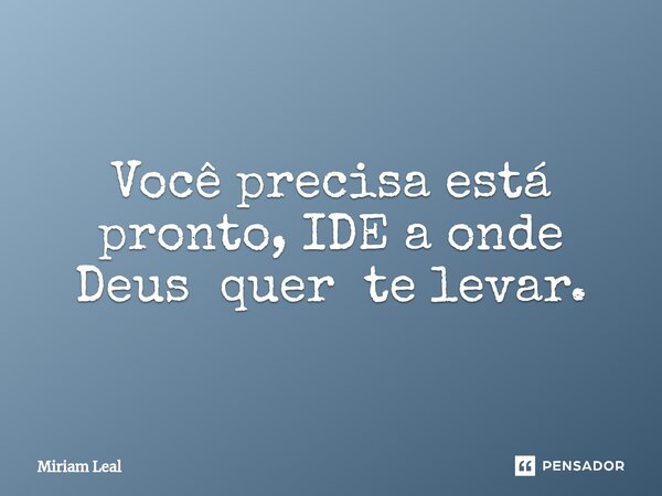 ⁠Você precisa está pronto, IDE a onde Deus quer te levar.... Frase de Miriam Leal.
