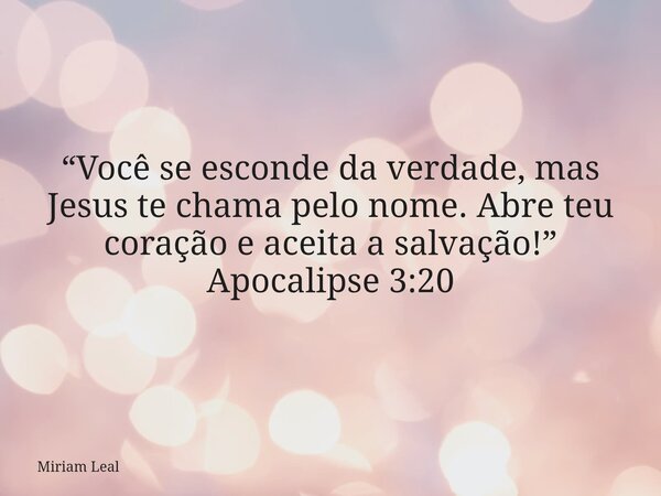 “Você se esconde da verdade, mas Jesus te chama pelo nome. Abre teu coração e aceita a salvação!” Apocalipse 3:20... Frase de Miriam Leal.