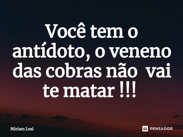 Você tem o antídoto, o veneno das cobras não vai te matar !!! ⁠... Frase de Miriam Leal.