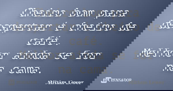 Cheiro bom para despertar é cheiro de café. Melhor ainda se for na cama.... Frase de Miriam Lewer.
