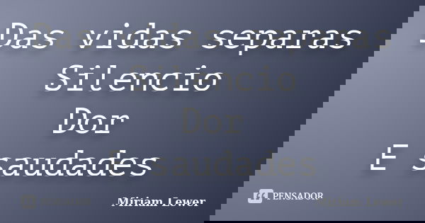 Das vidas separas Silencio Dor E saudades... Frase de Miriam Lewer.