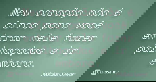 Meu coração não é circo para você entrar nele fazer palhaçadas e ir embora.... Frase de Miriam Lewer.