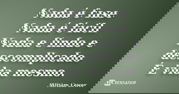 Nada é fase Nada é fácil Nada e lindo e descomplicado É vida mesmo.... Frase de Miriam Lewer.
