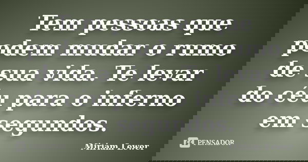 Tem pessoas que podem mudar o rumo de sua vida. Te levar do céu para o inferno em segundos.... Frase de Miriam Lewer.