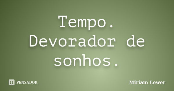 Tempo. Devorador de sonhos.... Frase de Miriam Lewer.