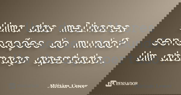 Uma das melhores sensações do mundo? Um abraço apertado.... Frase de Miriam Lewer.