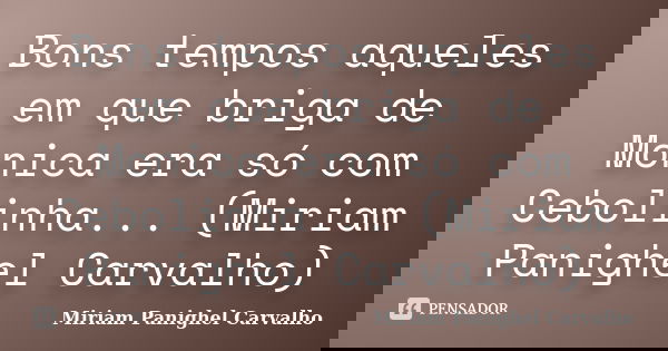 Bons tempos aqueles em que briga de Monica era só com Cebolinha... (Miriam Panighel Carvalho)... Frase de Miriam Panighel Carvalho.