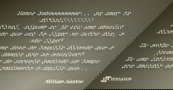 Vamos bebeeeeeeeer... pq amar ta difícil!!!!!!!! Afinal, alguém aí já viu uma absolut dizendo que vai te ligar no outro dia, e não liga? Ou então uma dose de te... Frase de Miriam Santos.