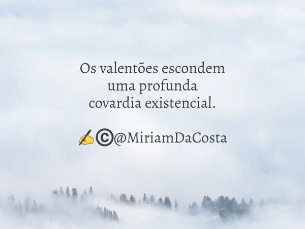 Os valentões escondem uma profunda covardia existencial. ✍©️@MiriamDaCosta... Frase de MiriamDaCosta.