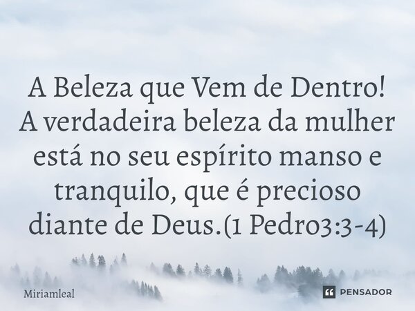 ⁠A Beleza que Vem de Dentro! A verdadeira beleza da mulher está no seu espírito manso e tranquilo, que é precioso diante de Deus.(1 Pedro3:3-4)... Frase de Miriamleal.