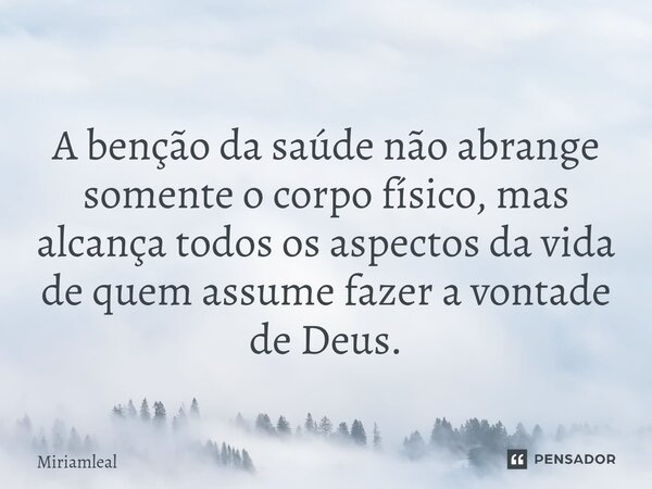 ⁠A benção da saúde não abrange somente o corpo físico, mas alcança todos os aspectos da vida de quem assume fazer a vontade de Deus.... Frase de Miriamleal.