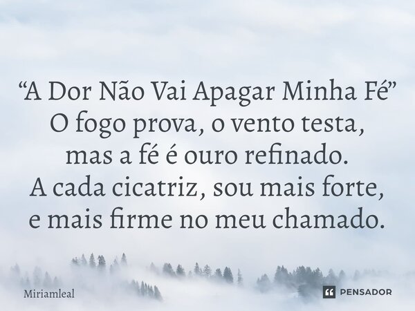 ⁠“A Dor Não Vai Apagar Minha Fé” O fogo prova, o vento testa, mas a fé é ouro refinado. A cada cicatriz, sou mais forte, e mais firme no meu chamado.... Frase de Miriamleal.