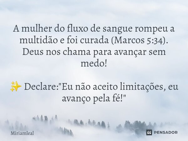 ⁠A mulher do fluxo de sangue rompeu a multidão e foi curada (Marcos 5:34). Deus nos chama para avançar sem medo! ✨ Declare: "Eu não aceito limitações, eu a... Frase de Miriamleal.