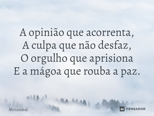 ⁠A opinião que acorrenta, A culpa que não desfaz, O orgulho que aprisiona E a mágoa que rouba a paz.... Frase de Miriamleal.