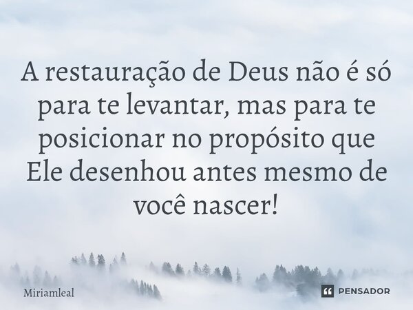 ⁠A restauração de Deus não é só para te levantar, mas para te posicionar no propósito que Ele desenhou antes mesmo de você nascer!... Frase de Miriamleal.