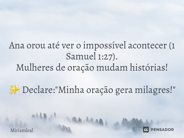 ⁠Ana orou até ver o impossível acontecer (1 Samuel 1:27). Mulheres de oração mudam histórias! ✨ Declare: "Minha oração gera milagres!"... Frase de Miriamleal.