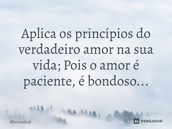 ⁠Aplica os princípios do verdadeiro amor na sua vida; Pois o amor é paciente, é bondoso...... Frase de Miriamleal.