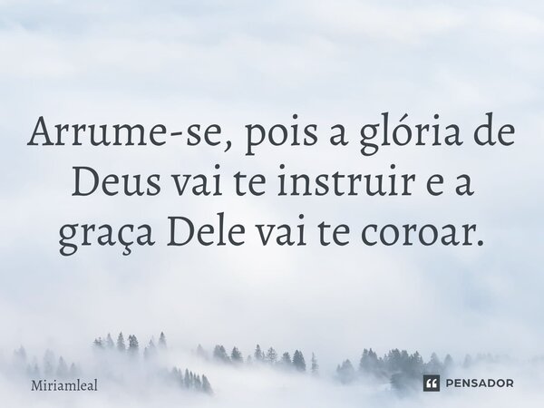 ⁠Arrume-se, pois a glória de Deus vai te instruir e a graça Dele vai te coroar.... Frase de Miriamleal.
