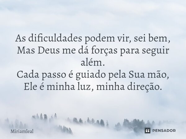 ⁠As dificuldades podem vir, sei bem, Mas Deus me dá forças para seguir além. Cada passo é guiado pela Sua mão, Ele é minha luz, minha direção.... Frase de Miriamleal.