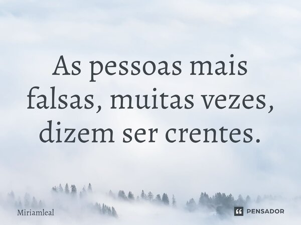 ⁠As pessoas mais falsas, muitas vezes, dizem ser crentes.... Frase de Miriamleal.