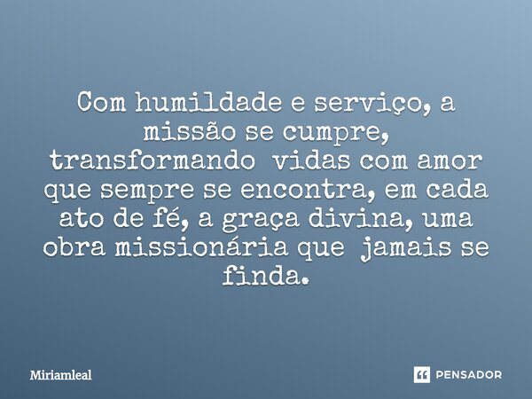 Com humildade e serviço, a missão se cumpre, transformando vidas com amor que sempre se encontra, em cada ato de fé, a graça divina, uma obra missionária que ja... Frase de Miriamleal.
