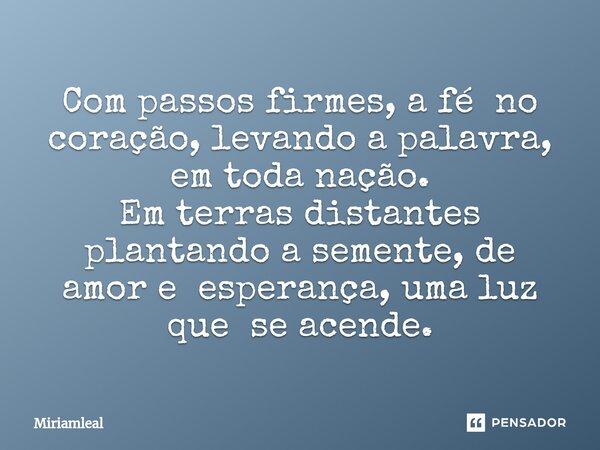 ⁠Com passos firmes, a fé no coração, levando a palavra, em toda nação. Em terras distantes plantando a semente, de amor e esperança, uma luz que se acende.... Frase de Miriamleal.