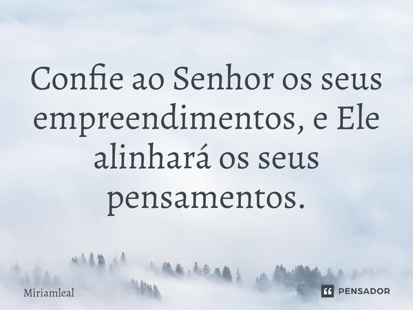 ⁠Confie ao Senhor os seus empreendimentos, e Ele alinhará os seus pensamentos.... Frase de Miriamleal.