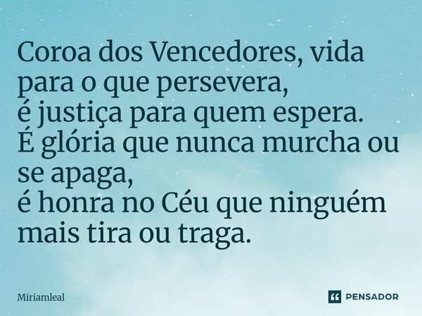 ⁠Coroa dos Vencedores, vida para o que persevera, é justiça para quem espera. É glória que nunca murcha ou se apaga, é honra no Céu que ninguém mais tira ou tra... Frase de Miriamleal.
