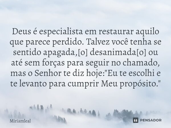 ⁠Deus é especialista em restaurar aquilo que parece perdido. Talvez você tenha se sentido apagada,[o] desanimada[o] ou até sem forças para seguir no chamado, ma... Frase de Miriamleal.
