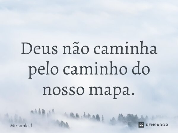 ⁠Deus não caminha pelo caminho do nosso mapa.... Frase de Miriamleal.