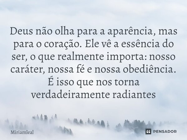 ⁠Deus não olha para a aparência, mas para o coração. Ele vê a essência do ser, o que realmente importa: nosso caráter, nossa fé e nossa obediência. É isso que n... Frase de Miriamleal.