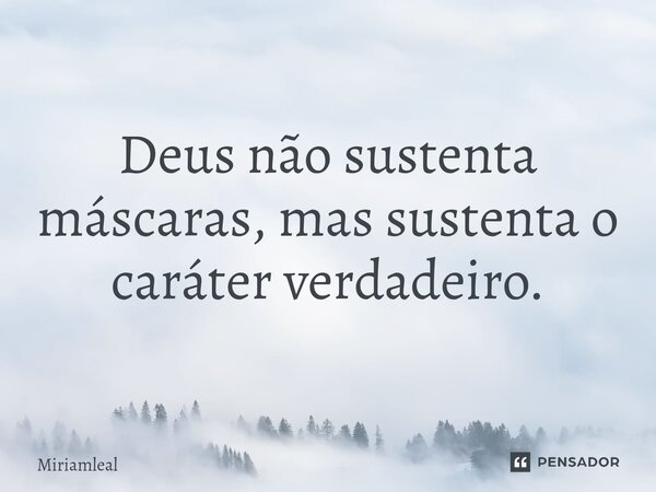⁠Deus não sustenta máscaras, mas sustenta o caráter verdadeiro.... Frase de Miriamleal.