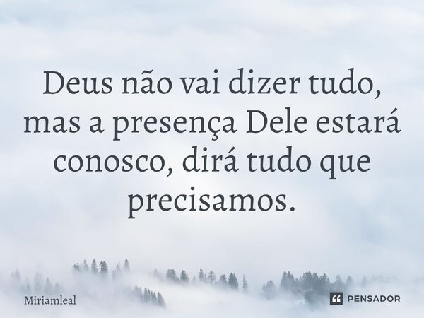 ⁠Deus não vai dizer tudo, mas a presença Dele estará conosco, dirá tudo que precisamos.... Frase de Miriamleal.