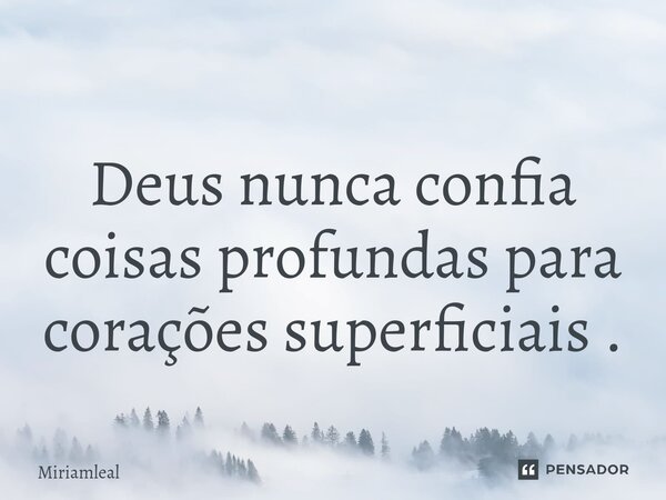 ⁠Deus nunca confia coisas profundas para corações superficiais .... Frase de Miriamleal.
