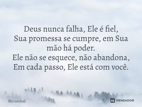 ⁠Deus nunca falha, Ele é fiel, Sua promessa se cumpre, em Sua mão há poder. Ele não se esquece, não abandona, Em cada passo, Ele está com você.... Frase de Miriamleal.