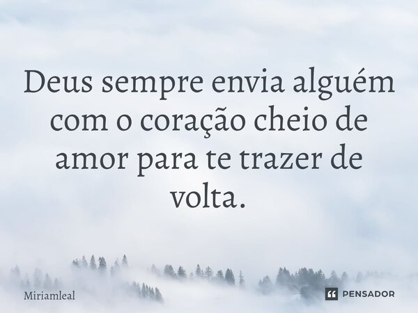 ⁠Deus sempre envia alguém com o coração cheio de amor para te trazer de volta.... Frase de Miriamleal.