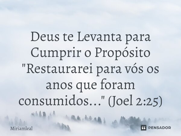 ⁠Deus te Levanta para Cumprir o Propósito "Restaurarei para vós os anos que foram consumidos..." (Joel 2:25)... Frase de Miriamleal.