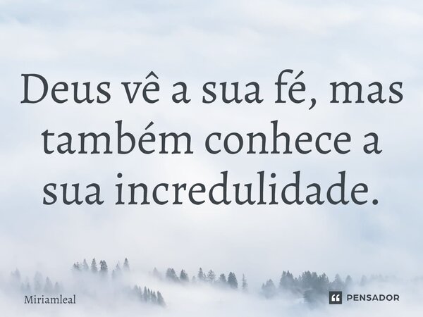 ⁠Deus vê a sua fé, mas também conhece a sua incredulidade.... Frase de Miriamleal.