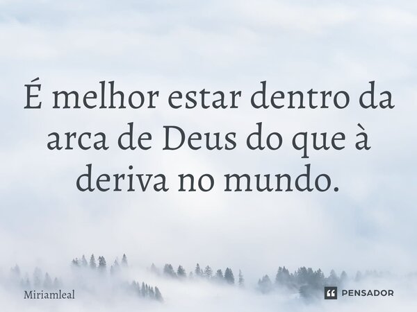 ⁠É melhor estar dentro da arca de Deus do que à deriva no mundo.... Frase de Miriamleal.