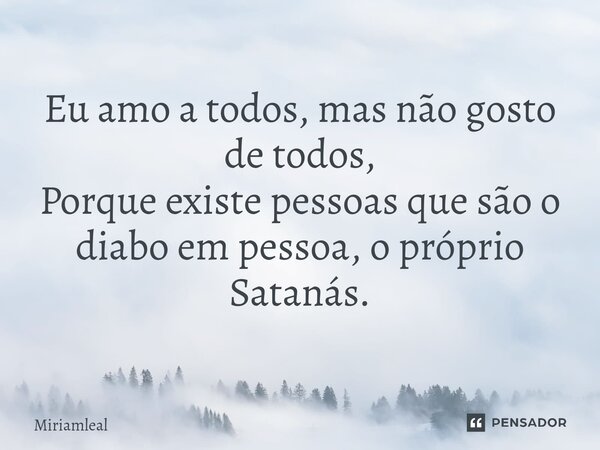 ⁠Eu amo a todos, mas não gosto de todos, Porque existe pessoas que são o diabo em pessoa, o próprio Satanás.... Frase de Miriamleal.