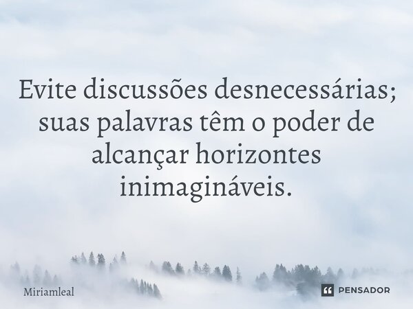 ⁠Evite discussões desnecessárias; suas palavras têm o poder de alcançar horizontes inimagináveis.... Frase de Miriamleal.