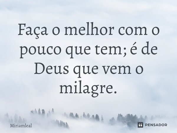 ⁠Faça o melhor com o pouco que tem; é de Deus que vem o milagre.... Frase de Miriamleal.