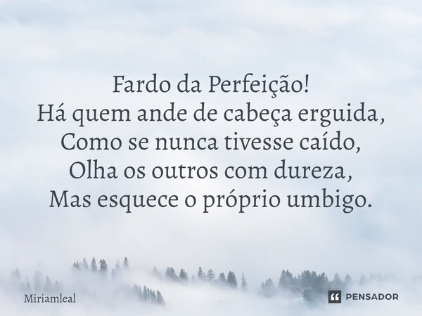 ⁠Fardo da Perfeição! Há quem ande de cabeça erguida, Como se nunca tivesse caído, Olha os outros com dureza, Mas esquece o próprio umbigo.... Frase de Miriamleal.