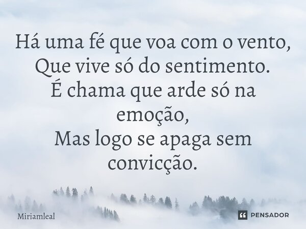 ⁠Há uma fé que voa com o vento, Que vive só do sentimento. É chama que arde só na emoção, Mas logo se apaga sem convicção.... Frase de Miriamleal.