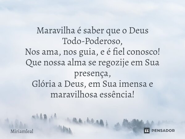 ⁠Maravilha é saber que o Deus Todo-Poderoso, Nos ama, nos guia, e é fiel conosco! Que nossa alma se regozije em Sua presença, Glória a Deus, em Sua imensa e mar... Frase de Miriamleal.