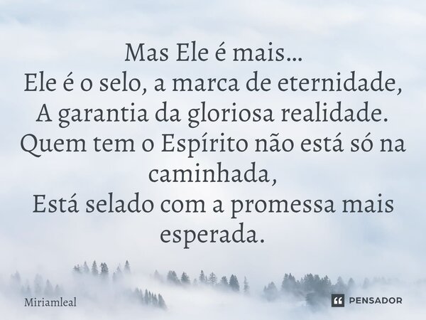 ⁠Mas Ele é mais… Ele é o selo, a marca de eternidade, A garantia da gloriosa realidade. Quem tem o Espírito não está só na caminhada, Está selado com a promessa... Frase de Miriamleal.