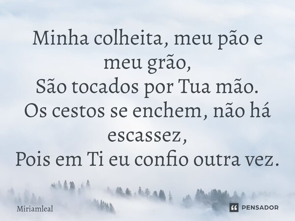 ⁠Minha colheita, meu pão e meu grão, São tocados por Tua mão. Os cestos se enchem, não há escassez, Pois em Ti eu confio outra vez.... Frase de Miriamleal.